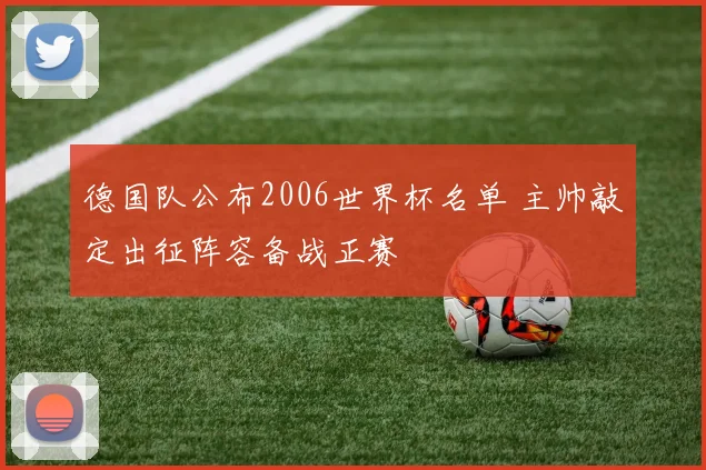 德国队公布2006世界杯名单 主帅敲定出征阵容备战正赛