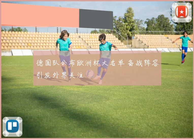 德国队公布欧洲杯大名单 备战阵容引发外界关注