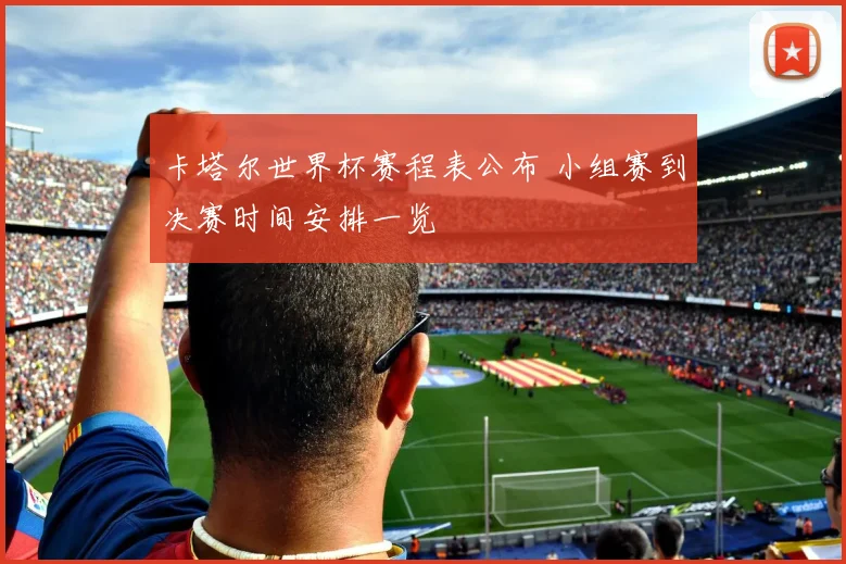 卡塔尔世界杯赛程表公布 小组赛到决赛时间安排一览