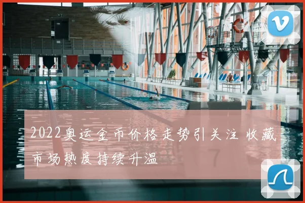 2022奥运金币价格走势引关注 收藏市场热度持续升温