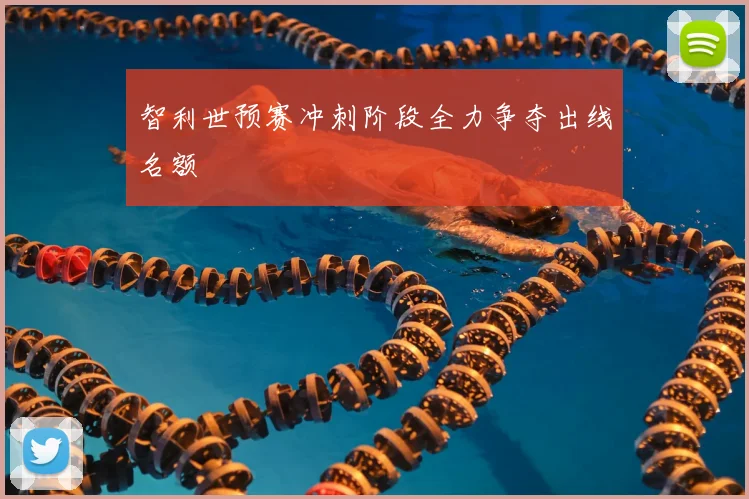 智利世预赛冲刺阶段全力争夺出线名额