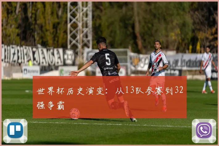 世界杯历史演变:从13队参赛到32强争霸